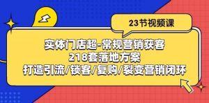 实体门店超常规营销获客:218套落地方案/打造引流/锁客/复购/裂变营销-创库88项目资源网
