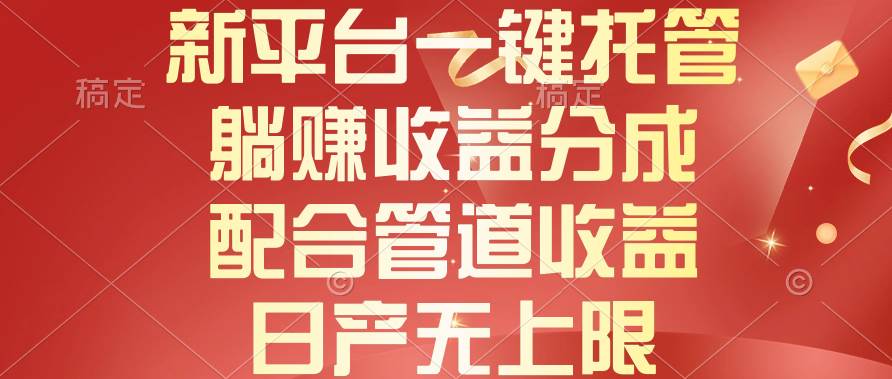 （10421期）新平台一键托管，躺赚收益分成，配合管道收益，日产无上限-创库88项目资源网