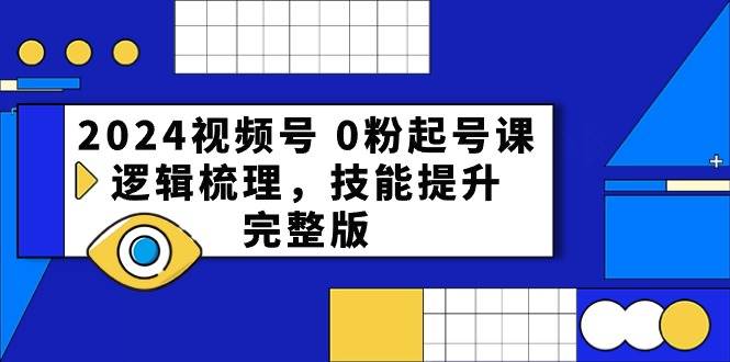 2024视频号0粉起号课,逻辑梳理,技能提升(54节完整版)-创库88项目资源网