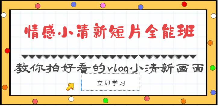 情感小清新短片全能班-教你拍好看的vlog小清新画面（30节课）-创库88项目资源网