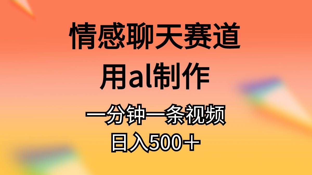（10442期）情感聊天赛道用al制作一分钟一条视频日入500＋-创库88项目资源网