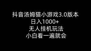 （10444期）抖音汤姆猫小游戏3.0版本 ,日入1000+,无人挂机玩法,小白看一遍就会-创库88项目资源网