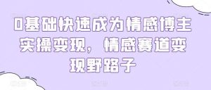 0基础快速成为情感博主实操变现，情感赛道变现野路子-创库88项目资源网