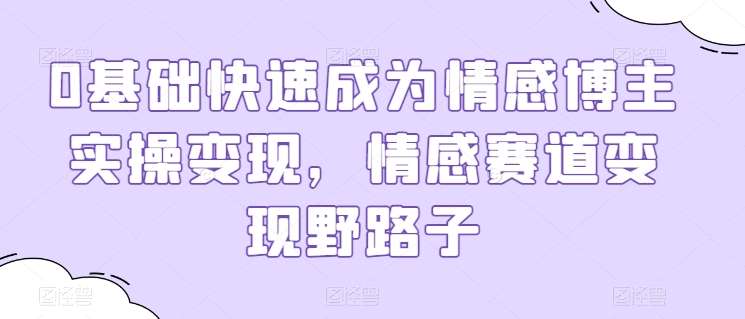 0基础快速成为情感博主实操变现,情感赛道变现野路子-创库88项目资源网