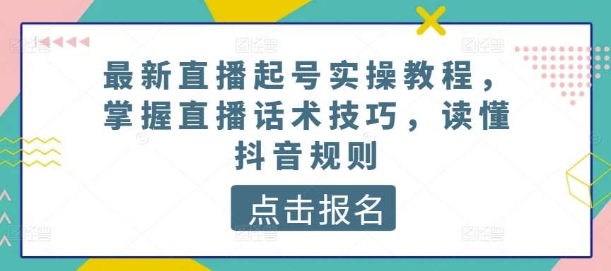 最新直播起号实操教程，掌握直播话术技巧，读懂抖音规则-创库88项目资源网