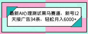 最新AI心理测试黑马赛道，新号12天接广告34条，轻松月入6000+【揭秘】-创库88项目资源网