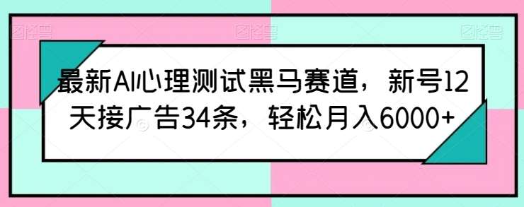 最新AI心理测试黑马赛道，新号12天接广告34条，轻松月入6000+【揭秘】-创库88项目资源网