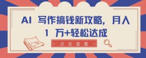 AI 写作搞钱新攻略，月入 1 万+轻松达成【揭秘】-创库88项目资源网