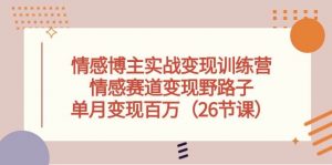（10448期）情感博主实战变现训练营，情感赛道变现野路子，单月变现百万（26节课）-创库88项目资源网