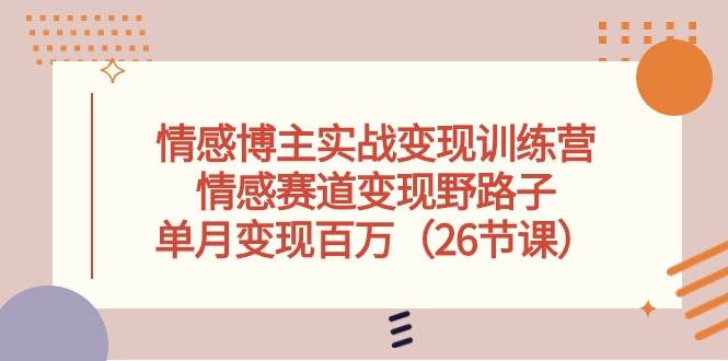 （10448期）情感博主实战变现训练营，情感赛道变现野路子，单月变现百万（26节课）-创库88项目资源网