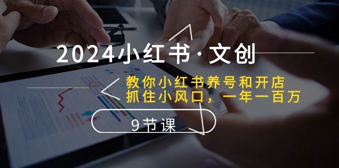 2024小红书文创：教你小红书养号和开店、抓住小风口 一年一百万 (9节课)-创库88项目资源网