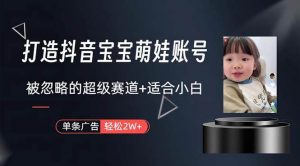 （10458期）打造抖音宝宝账号，一条广告2W，大部分人忽略的超级赛道，小白简单入手-创库88项目资源网