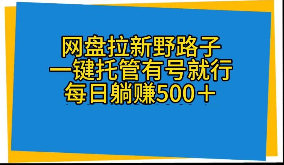 (10468期)网盘拉新野路子,一键托管有号就行,全自动代发视频,每日躺赚500+-创库88项目资源网