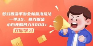 （10468期）梦幻西游手游全新蓝海玩法，一单35，暴力掘金，小白无脑日入3000+-创库88项目资源网