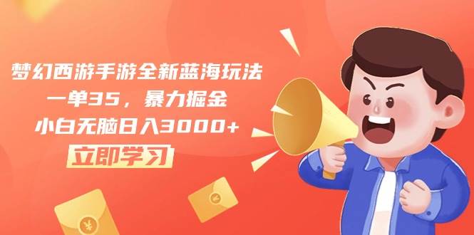 （10468期）梦幻西游手游全新蓝海玩法，一单35，暴力掘金，小白无脑日入3000+-创库88项目资源网