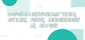 24小时无人直播小程序点广告掘金，冷门赛道，起好猛，独家最新防封技术，长久可做【揭秘】-创库88项目资源网
