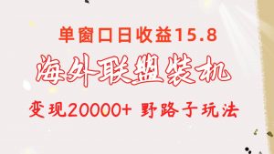 （10475期）海外联盟装机 单窗口日收益15.8  变现20000+ 野路子玩法-创库88项目资源网