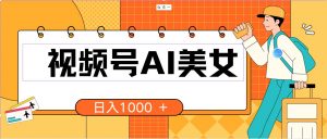 （10483期）视频号AI美女，当天见收益，小白可做无脑搬砖，日入1000+的好项目-创库88项目资源网