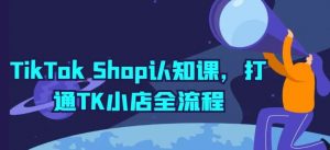 TikTok Shop认知课，打通TK小店全流程-创库88项目资源网