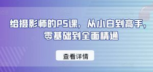 给摄影师的PS课，从小白到高手，零基础到全面精通-创库88项目资源网