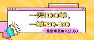 （10479期）2024 最强赚差价玩法，一天 100 单，一单利润 20-30，只要做就能赚，简…-创库88项目资源网