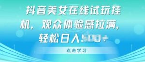 抖音美女在线试玩挂JI，观众体验感拉满，实现轻松变现【揭秘】-创库88项目资源网