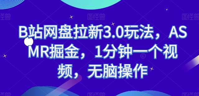 B站网盘拉新3.0玩法，ASMR掘金，1分钟一个视频，无脑操作【揭秘】-创库88项目资源网