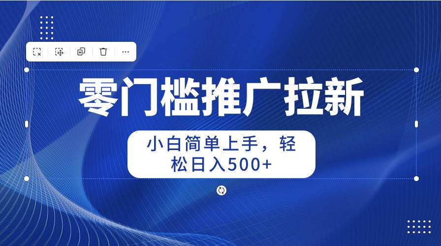 （10485期）零门槛推广拉新，小白简单上手，轻松日入500+-创库88项目资源网