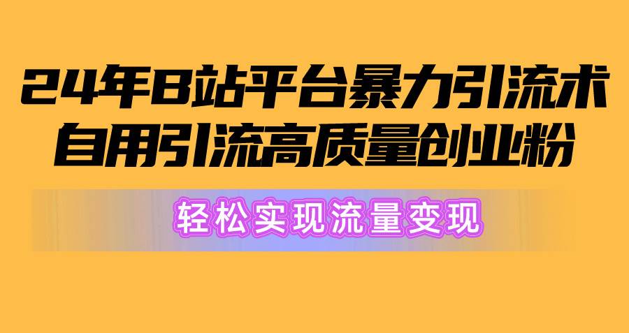 （10500期）2024年B站平台暴力引流术，自用引流高质量创业粉，轻松实现流量变现！-创库88项目资源网