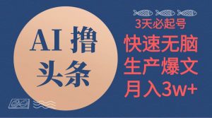 （10499期）AI撸头条3天必起号，无脑操作3分钟1条，复制粘贴简单月入3W+-创库88项目资源网