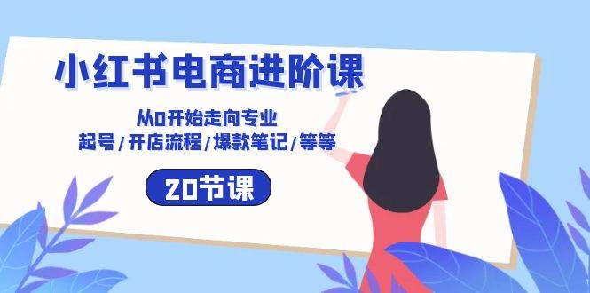 （10492期）小红书电商进阶课：从0开始走向专业 起号/开店流程/爆款笔记/等等（20节）-创库88项目资源网