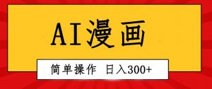 （10502期）创意无限！AI一键生成漫画视频，每天轻松收入300+，粘贴复制简单操作！-创库88项目资源网