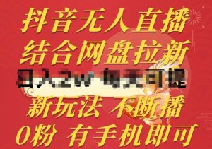 抖音无人直播，结合网盘拉新，新玩法不违规不断播，0粉有手机就能做【揭秘】-创库88项目资源网