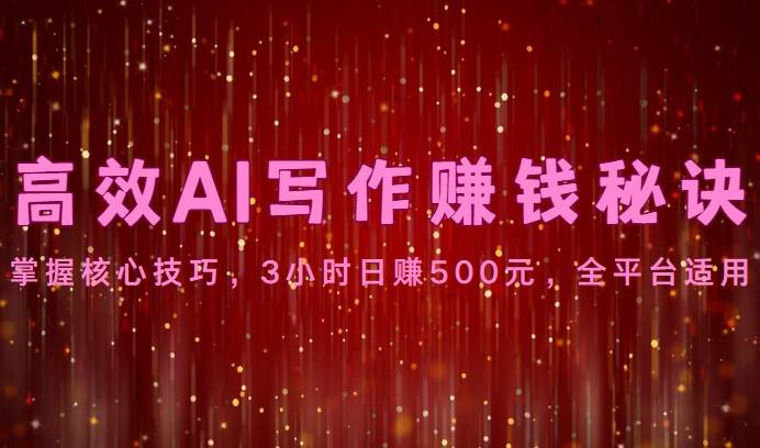 高效AI写作赚钱秘诀：掌握核心技巧，3小时日赚500元，全平台适用-创库88项目资源网