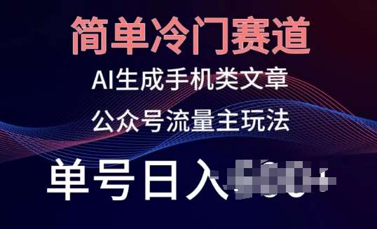 简单冷门赛道，AI生成手机类文章，公众号流量主玩法，单号日入100+【揭秘】-创库88项目资源网