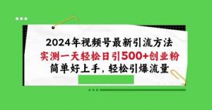 2024年视频号最新引流方法，实测一天轻松日引100+创业粉，简单好上手，轻松引爆流量【揭秘】-创库88项目资源网