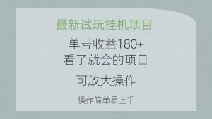 （10510期）最新试玩挂机项目 单号收益180+看了就会的项目，可放大操作 操作简单易…-创库88项目资源网