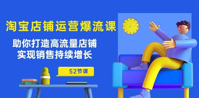 （10515期）淘宝店铺运营爆流课：助你打造高流量店铺，实现销售持续增长（52节课）-创库88项目资源网