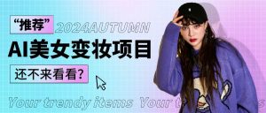 1秒AI变妆，0零基础也能在1分钟内轻松上手，单账号收益轻松突破1W+，打破传统，快…-创库88项目资源网