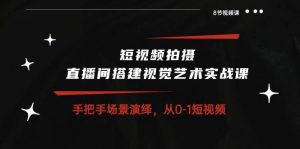 短视频拍摄+直播间搭建视觉艺术实战课：手把手场景演绎从0-1短视频（8节课）-创库88项目资源网