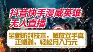 抖音快手漫威英雄无人直播，全新防封技术，解放双手真正躺赚，轻松月入万元-创库88项目资源网