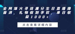 全网爆火寻找满分生日直播撸音浪，礼物收到手软，单日收益1000+【揭秘】-创库88项目资源网