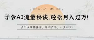 学会AI流量秘诀，轻松月入过w，多平台矩阵操作，原创内容，一步到位【揭秘】-创库88项目资源网