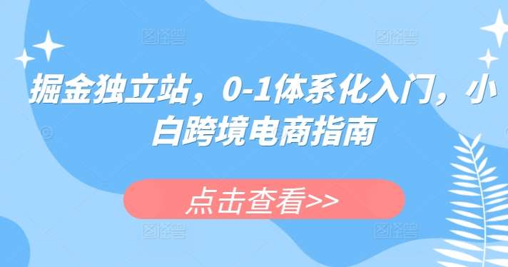 掘金独立站，0-1体系化入门，小白跨境电商指南-创库88项目资源网