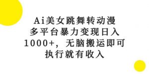 （10539期）Ai美女跳舞转动漫，多平台暴力变现日入1000+，无脑搬运即可，执行就有收入-创库88项目资源网