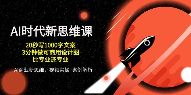 AI时代新思维课,20秒写1000字文案/3分钟做可商用设计图/比专业还专业-创库88项目资源网