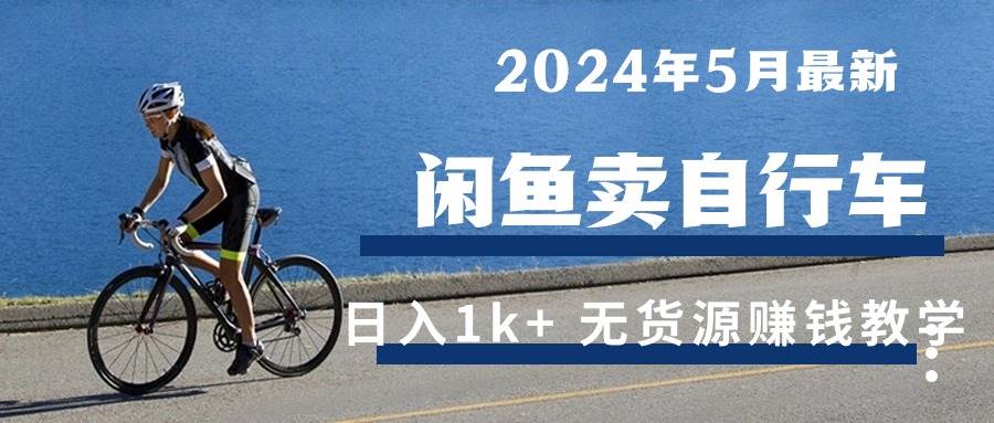 （10543期）2024年5月闲鱼卖自行车日入1k+ 最新无货源赚钱教学-创库88项目资源网