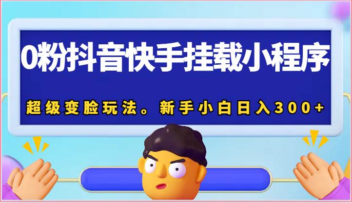 0粉抖音快手挂载小程序，超级变脸玩法。新手小白日入300+-创库88项目资源网