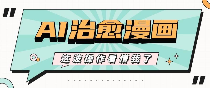 AI国风治愈漫画文案玩法，条条都是爆款，1个作品收益500+【视频+软件】-创库88项目资源网