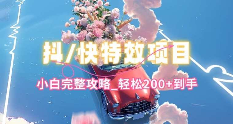 抖音快手双平台特效教程，玩法简单，小白完整攻略，轻松100+到手【揭秘】-创库88项目资源网